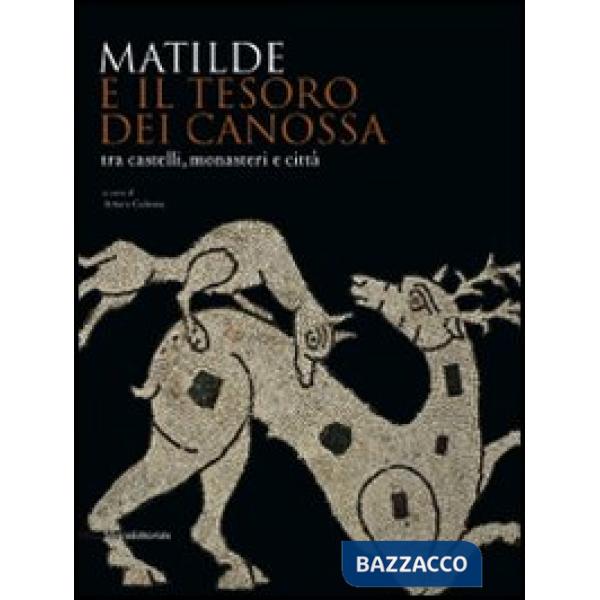 Matilde e il tesoro di Canossa tra castelli, monasteri e città. Catalogo della m