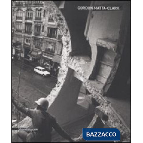 Gordon Matta-Clark. Catalogo della mostra (Siena, 6 giugno-19 ottobre 2008). Ediz. italiana e inglese