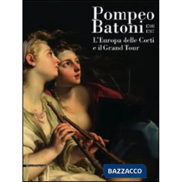 Pompeo Batoni (1708-1787). L'Europa delle corti e il grand tour. Catalogo della 