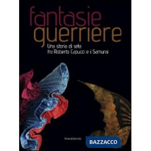 Fantasie guerriere. Una storia di seta fra Roberto Capucci e i samurai. Catalogo