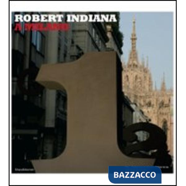 Robert Indiana a Milano. Catalogo della mostra (Milano, 4 luglio-14 settembre 20