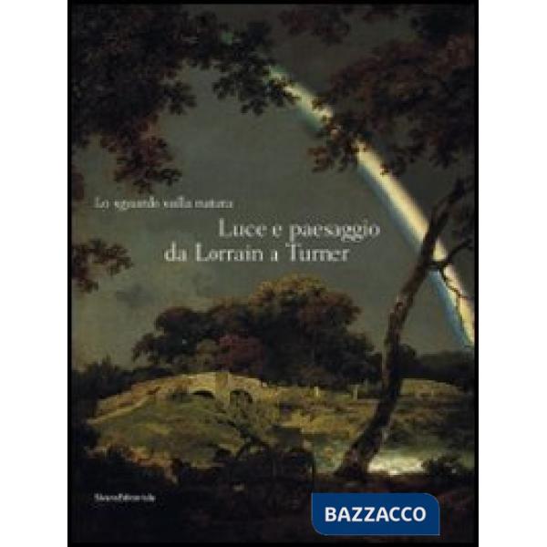 Sguardo sulla natura. Luce e paesaggio da Lorrain a Turner. Catalogo della mostr