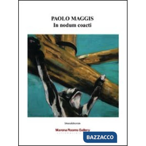 Paolo Maggis. In nodum coacti. Ediz. illustrata