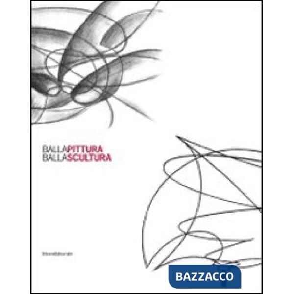 Balla pittura Balla scultura. Ediz. illustrata