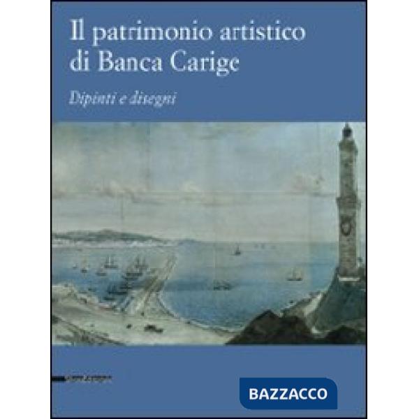 Patrimonio artistico di Banca Carige. Dipinti e disegni. Ediz. illustrata (Il)