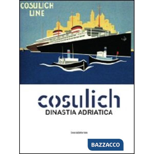 Cosulich. Una dinastia adratica. Catalogo della mostra. Ediz. illustrata