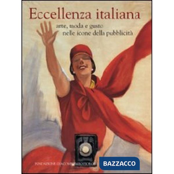 Eccellenza italiana. Arte, moda e gusto nelle icone della pubblicità. Ediz. ital