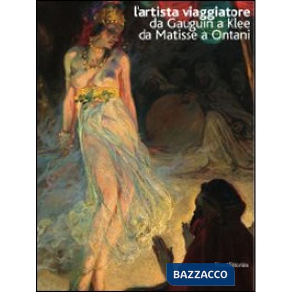 Artista viaggiatore. Da Gauguin a Klee, da Matisse a Ontani. Catalogo della most