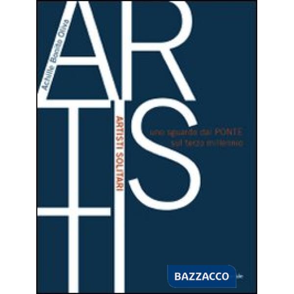 Artisti solitari. Uno sguardo dal Ponte sul terzo millennio. Ediz. illustrata