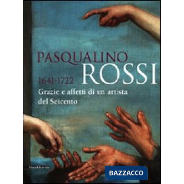 Pasqualino Rossi 1641-1722. Grazie e affetti di un artista del Seicento. Catalogo della mostra (Sesto San Quirico, 1° marzo-13 s