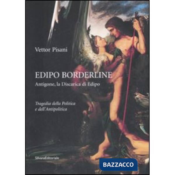 Edipo borderline. Antigone, la discarica di Edipo. Tragedia della politica e del