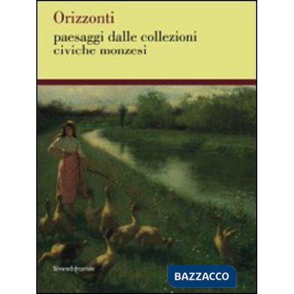 Orizzonti. Paesaggi dalle collezioni civiche monzesi. Catalogo della mostra (Mon