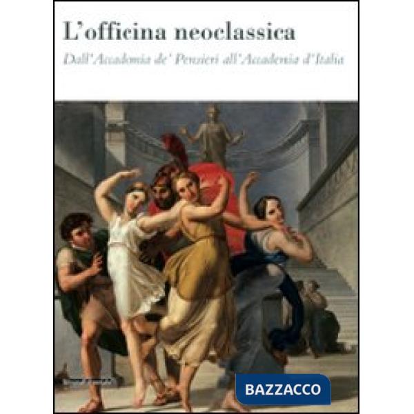 Officina neoclassica. Dall'Accademia de' Pensieri all'Accademia d'Italia. Catalo