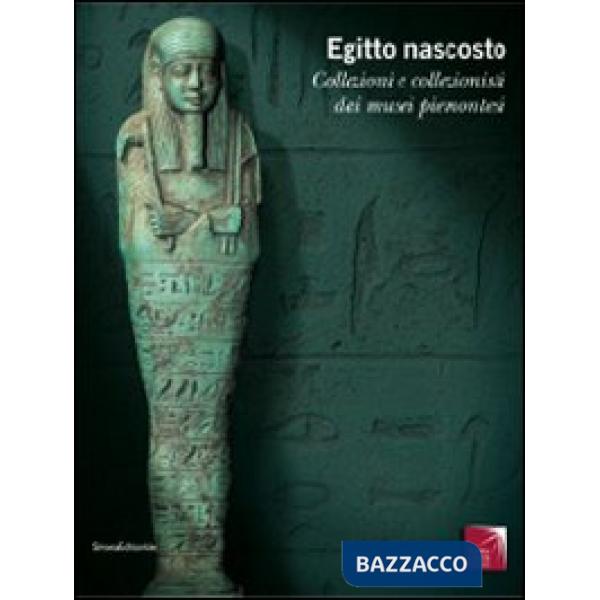 Egitto nascosto. Collezioni e collezionisti dai musei piemontesi. Catalogo della