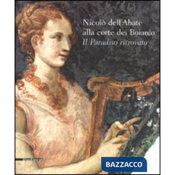 Nicolò dell'Abate alla corte dei Boiardo. Il paradiso ritrovato. Catalogo della 