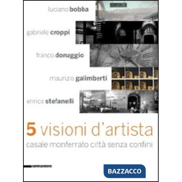 Cinque visioni d'artista. Casale Monferrato città senza confini. Catalogo della mostra (Casale MOnferrato, 2 maggio-7 giugno 200