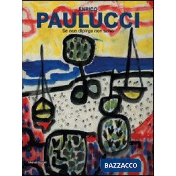 Enrico Paulucci. Se non dipingo non sono. Catalogo della mostra (12 giugno-13 se
