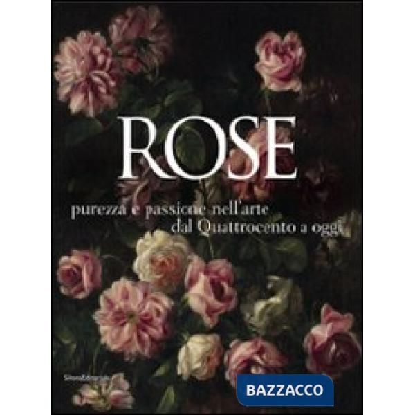 Rose. Purezza e passione nell'arte dal Quattrocento a oggi. Catalogo della mostr