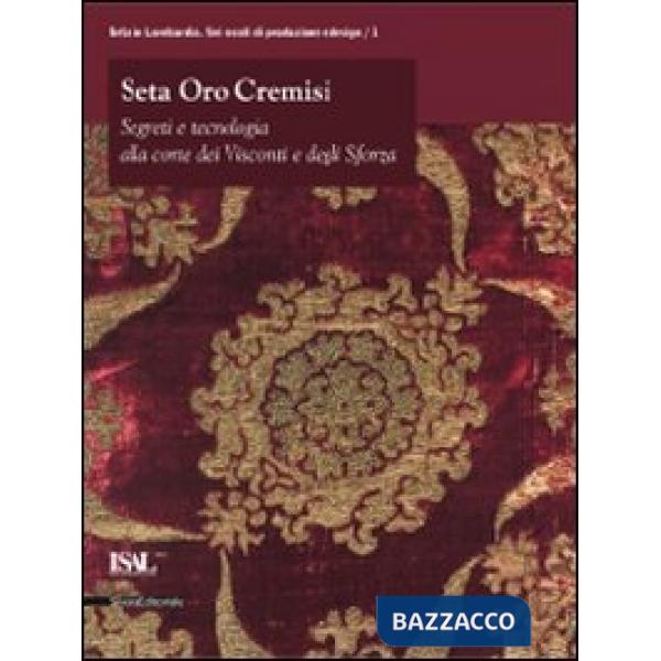 Seta oro cremisi. Segreti e tecnologia alla corte dei Visconti e degli Sforza. C