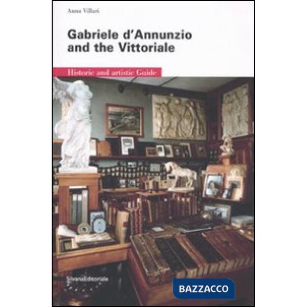 Gabriele D'Annunzio and the Vittoriale. Historic and artistic guide