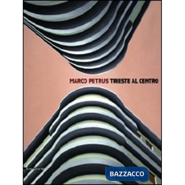 Marco Petrus. Trieste al centro. Catalogo della mostra (Trieste, 25 ottobre-29 n