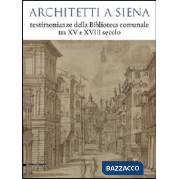 Architetti a Siena. Testimonianze della Biblioteca comunale tra XV e XVIII secol