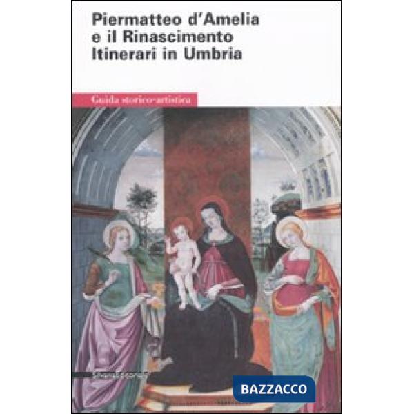 Piermatteo d'Amelia e il Rinascimento. Itinerari in Umbria. Ediz. illustrata