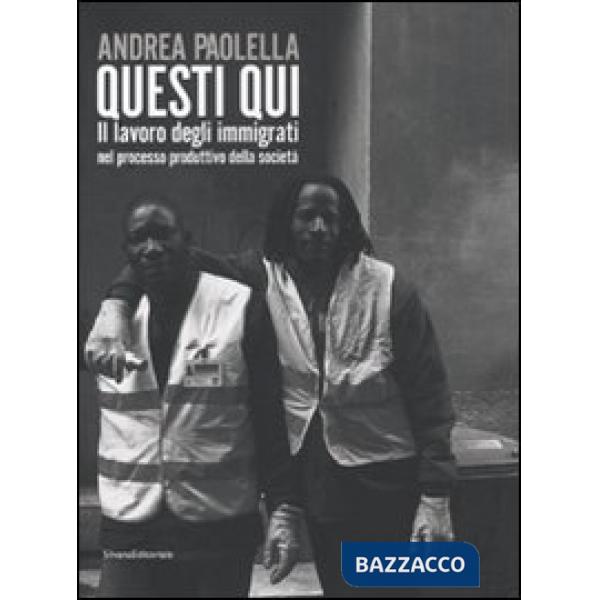 Andrea Paolella. Questi qui. Il lavoro degli immigrati nel processo produttivo d