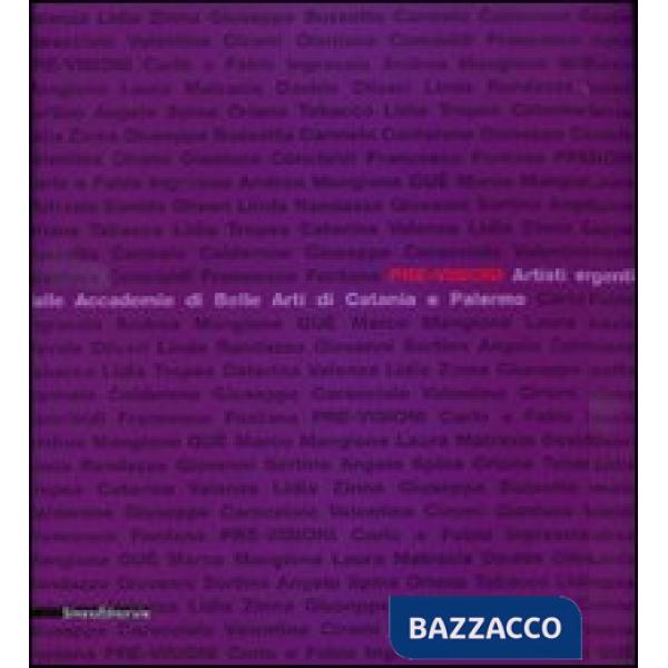 Pre-visioni. Artisti emergenti dalle Accademie di Belle Arti di Catania e Palermo. Catalogo della mostra (Catania, 13 dicembre 2