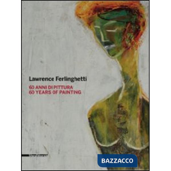 Lawrence Ferlinghetti. 60 anni di pittura. Catalogo della mostra (Roma, 26 febbr