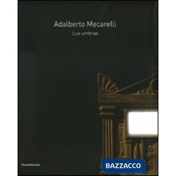 Adalberto Mecarelli. Lux umbrae. Catalogo della mostra (Siena, 27 febbraio-6 giugno 2010). Ediz. italiana e francese