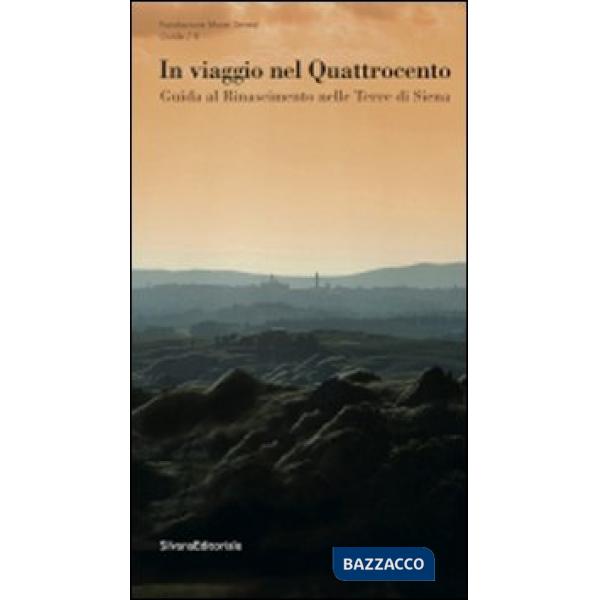 In viaggio nel Quattrocento. Guida al Rinascimento nelle terre di Siena. Ediz. i