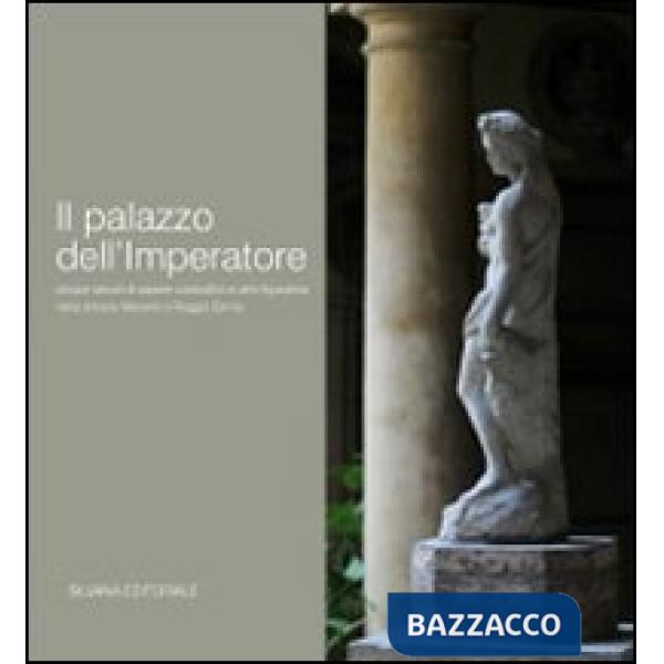 Palazzo dell'imperatore. Cinque secoli di sapere costruttivo e arte figurativa nella dimora Manenti a Reggio Emilia. Ediz. illus
