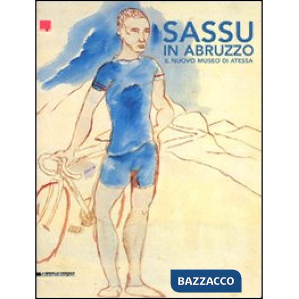 Sassu in Abruzzo. Il nuovo museo di Atessa. Ediz. illustrata