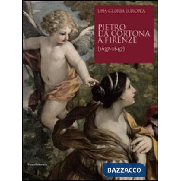 Pietro da Cortona a Firenze (1637-1647). Una gloria europea. Ediz. illustrata