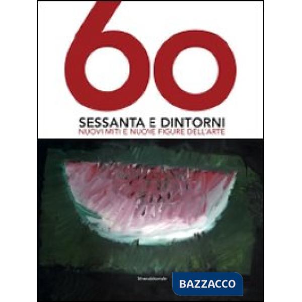 Sessanta e dintorni. Nuovi miti e nuove figure dell'arte. Catalogo della mostra 