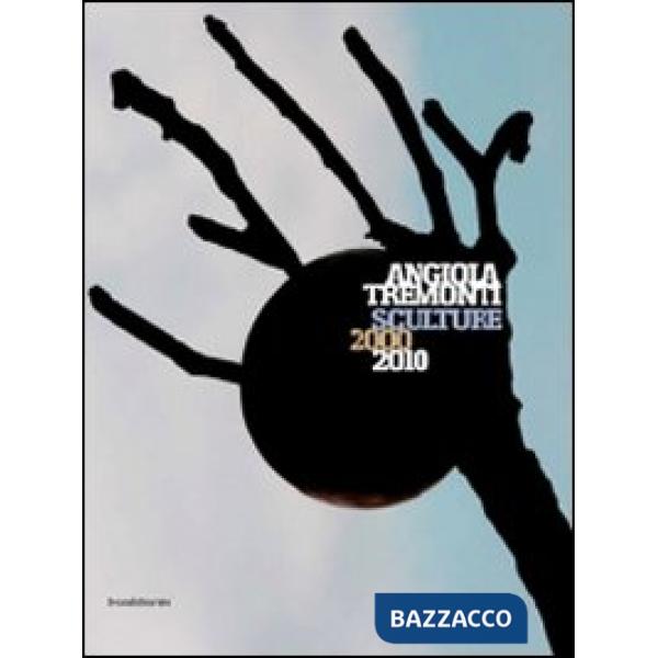 Angiola Tremonti. Sculture 2000-2010. Ediz. italiana e inglese