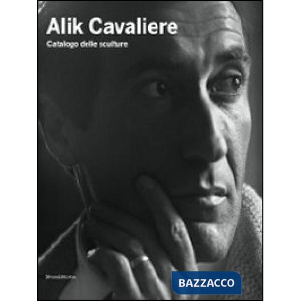 Alik Cavaliere. Catalogo delle sculture. Ediz. illustrata