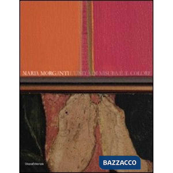 Maria Morganti. L'unità di misura è il colore. Catalogo della mostra (Verona, 15