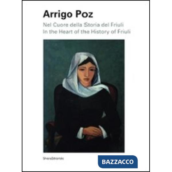Arrigo Poz. Nel cuore della storia del Friuli. Ediz. italiana e inglese