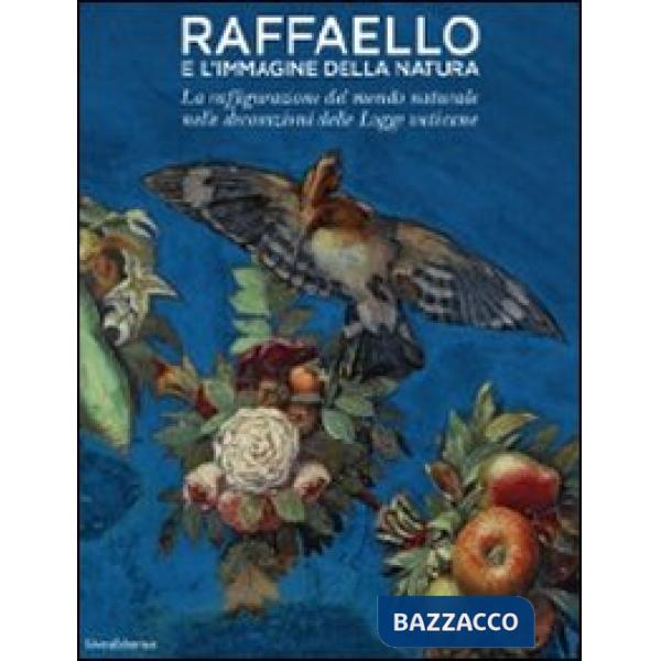 Raffaello e l'immagine della natura. La raffigurazione del mondo naturale nelle decorazioni delle Logge vaticane. Ediz. illustra