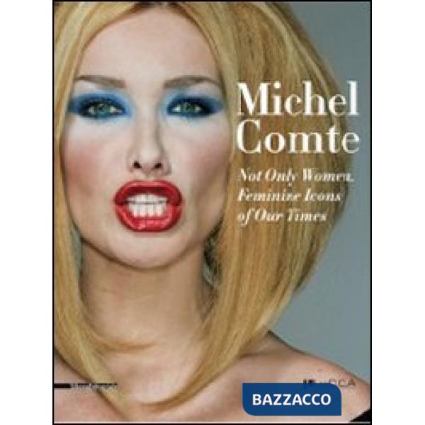 Michel Comte. Not only Woman. Feminine Icons of Our Times. Ediz. italiana e ingl
