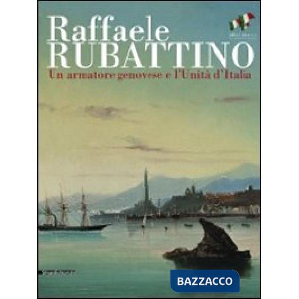 Raffaele Rubattino. Un armatore genovese e l'Unità d'Italia. Catalogo della most