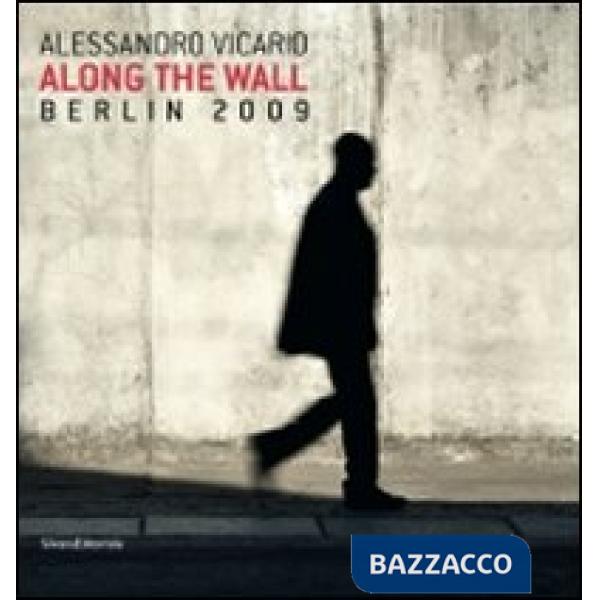 Alessandro Vicario. Along the Wall. Berlin 2009. Ediz. italiana e inglese