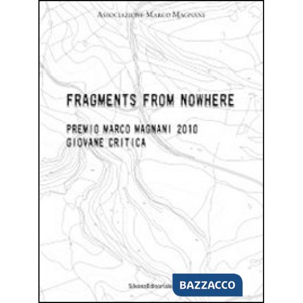 Fragments from nowhere. Premio Marco Magnani 2010 Giovane Critica. Ediz. italiana e inglese