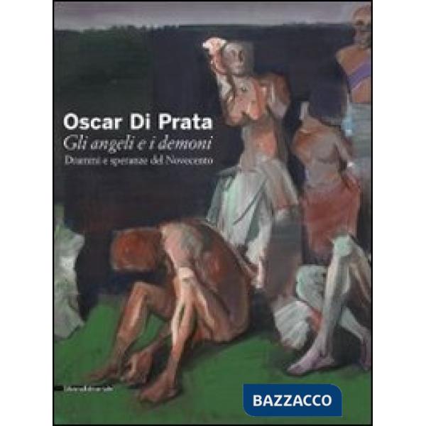 Oscar di Prata. Gli angeli e i demoni. Drammi e speranze del Novecento. Catalogo della mostra (Brescia, 3 dicembre 2010-27 febbr