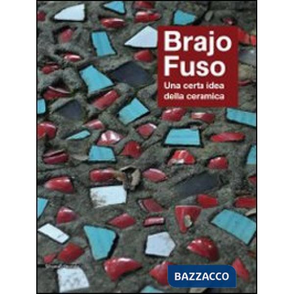 Brajo Fuso. Una certa idea della ceramica. Ediz. illustrata