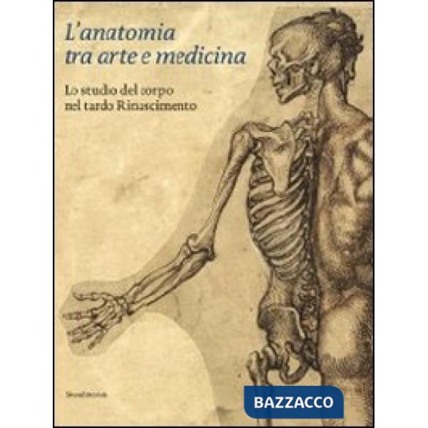 Anatomia tra arte e medicina. Lo studio del corpo nel tardo Rinascimento. Ediz. 