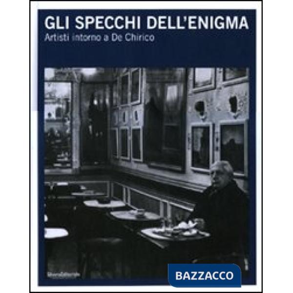 Specchi dell'enigma. Artisti intorno a De Chirico. Catalogo della mostra (Trieste, 3 dicembre 2010-27 febbraio 2011). Ediz. ital