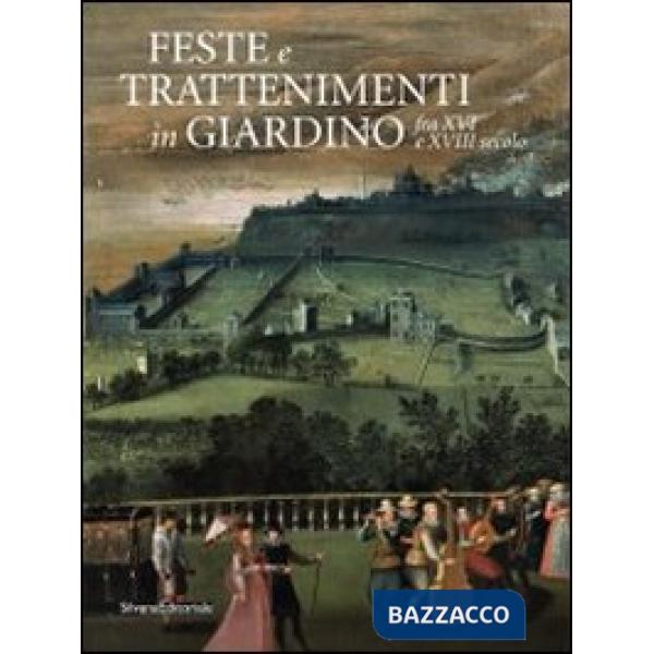 Feste e trattenimenti in giardino fra XVI e XVIII secolo. Ediz. illustrata